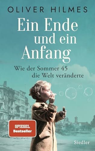Hilmes, Oliver Ein Ende und ein Anfang: Wie der Sommer 45 die Welt veränderte