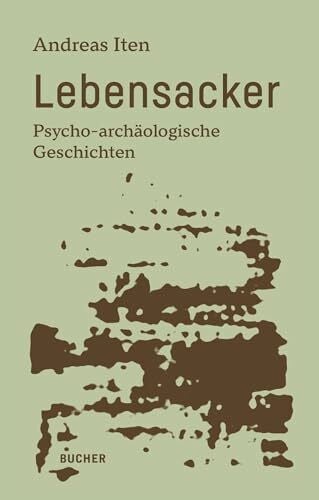 Iten, Andreas Lebensacker: Psycho-archäologische Geschichten