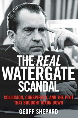 Shepard, Geoff The Real Watergate Scandal: Collusion, Conspiracy, and the Plot That Brought Nixon Down