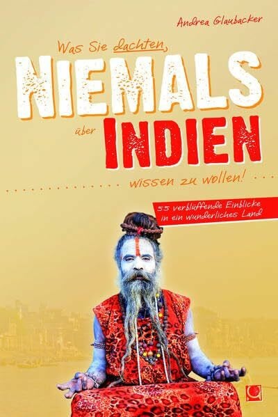 Glaubacker, Andrea Was Sie dachten, NIEMALS über INDIEN wissen zu wollen: 55 verblüffende Einblicke in ein wunderliches Land