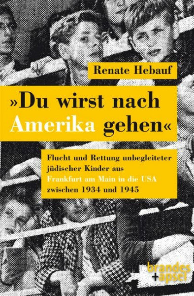 Hebauf, Renate »Du wirst nach Amerika gehen«: Flucht und Rettung unbegleiteter jüdischer KInder aus Fankfurt am Main in die USA zwischen 1934 und 1945