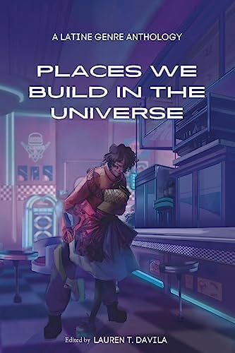 Davila, Lauren T Places We Build in the Universe: A Latine Genre Anthology