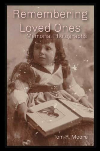 Moore, Tom R Remembering Loved Ones: Memorial Photographs