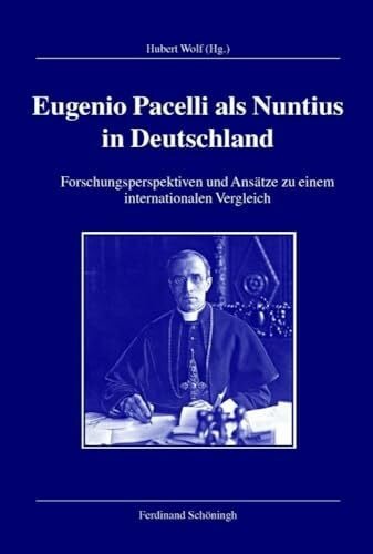 Hubert Wolf Eugenio Pacelli als Nuntius in Deutschland. Forschungsperspektiven und Ansätze zu einem internationalen Vergleich (Veröffentlichungen der Kommission für Zeitgeschichte, Reihe B: Forschungen)