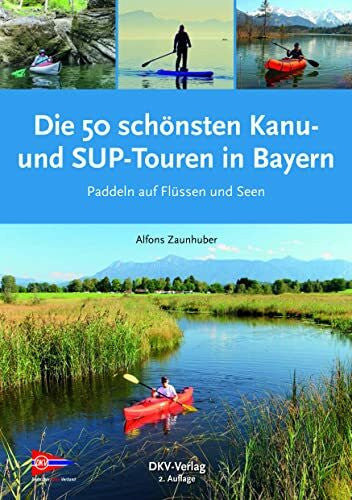 Zaunhuber, Alfons Die 50 schönsten Kanu- und SUP-Touren in Bayern: Paddeln auf Flüssen und Seen (Top Kanu-Touren)