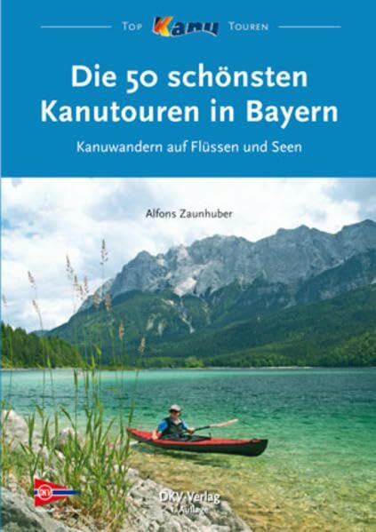 Zaunhuber, Alfons Die 50 schönsten Kanutouren in Bayern: Kanuwandern auf Flüssen und Seen (Top Kanu-Touren)