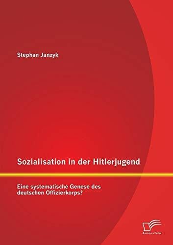 Janzyk, Stephan Sozialisation in der Hitlerjugend: Eine systematische Genese des deutschen Offizierkorps?
