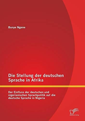 Ngene, Bunye Die Stellung der deutschen Sprache in Afrika: Der Einfluss der deutschen und nigerianischen Sprachpolitik auf die deutsche Sprache in Nigeria