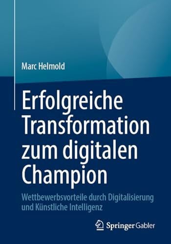 Helmold, Marc Erfolgreiche Transformation zum digitalen Champion: Wettbewerbsvorteile durch Digitalisierung und Künstliche Intelligenz