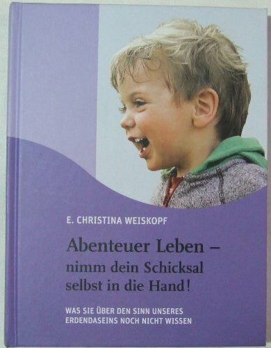 Weiskopf, Christina Abenteuer Leben - nimm dein Schicksal selbst in die Hand!: Was Sie über den Sinn unseres Erdendaseins noch nicht wissen