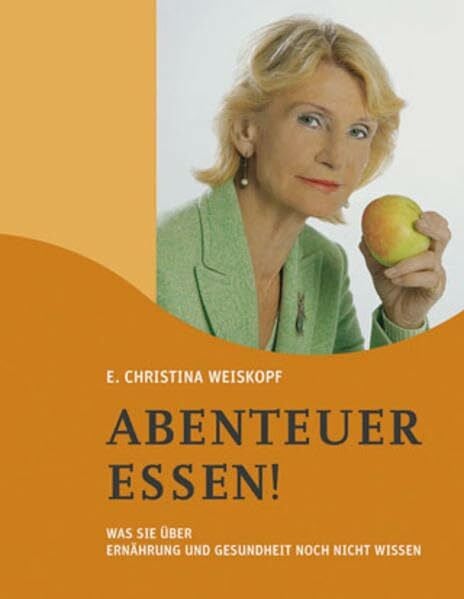 Weiskopf, E. Christina Abenteuer Essen!: Was Sie über Ernährung und Gesundheit noch nicht wissen