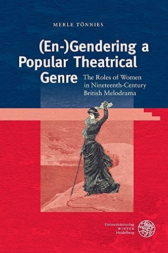 Tönnies, Merle (En-)Gendering a Popular Theatrical Genre: The Roles of Women in Nineteenth-Century British Melodrama (Anglistische Forschungen, Band 443)