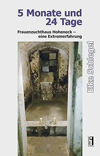 Schlegel, Elke 5 Monate und 24 Tage: Frauenzuchthaus Hoheneck – eine Extremerfahrung
