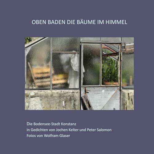 Salomon, Peter Oben baden die Bäume im Himmel: Die Bodensee-Stadt Konstanz in Gedichten von Jochen Kelter und Peter Salomon Fotos von Wolfram Glaser