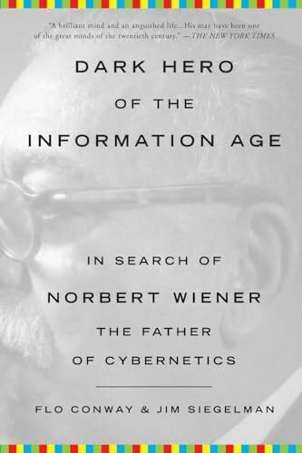 Conway, Flo Dark Hero of the Information Age: In Search of Norbert Wiener The Father of Cybernetics