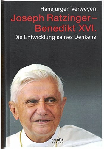 Verweyen, Hansjürgen Joseph Ratzinger - Benedikt XVI.: Die Entwicklung seines Denkens