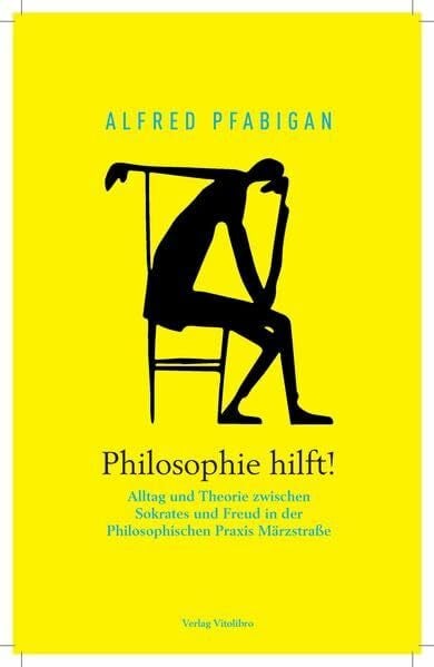 Pfabigan, Alfred Philosophie hilft!: Alltag und Theorie zwischen Sokrates und Freud in der Philosophischen Praxis Märzstraße
