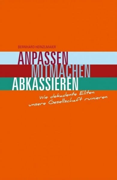 Bernhard, Heinzlmaier Anpassen, Mitmachen, Abkassieren: Wie dekadente Eliten unsere Gesellschaft ruinieren