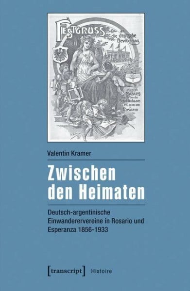 Valentin Kramer Zwischen den Heimaten: Deutsch-argentinische Einwanderervereine in Rosario und Esperanza 1856-1933 (Histoire)