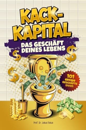 Fokus, Lokus Kack Kapital – Das Geschäft deines Lebens: Lustiges Klobuch mit 101 Geschäftsideen für haufenweise Business-Erfolge. Originelles Geschenk für Männer mit Humor, die auch auf dem Klo skalieren.