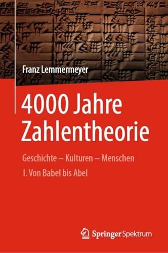 Lemmermeyer, Franz 4000 Jahre Zahlentheorie: Geschichte - Kulturen - Menschen I. Von Babel bis Abel (Vom Zählstein zum Computer)