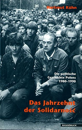 Hartmut Kühn Das Jahrzehnt der Solidarnosc: Die politische Geschichte Polens 1980-1990