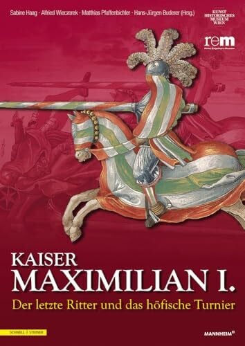 Sabine Haag Kaiser Maximilian I.: Der letzte Ritter und das höfische Turnier Begleitbuch zur Ausstellung vom 13.04.2014 bis 09.11.2014 (Publikationen der Reiss-Engelhorn-Museen)