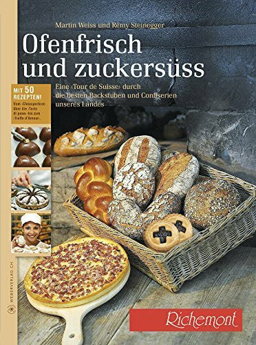 Steinegger, Rémy Ofenfrisch und zuckersüss!: Eine Tour de Suisse durch die besten Backstuben Confiserien Mit über 50 Rezepten vom Speckkuchen bis zum Grand-Cru-Praliné