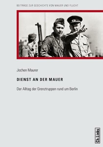 Maurer, Jochen Dienst an der Mauer: Der Alltag der Grenztruppen rund um Berlin