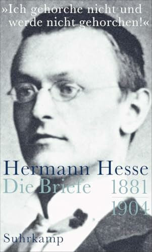 Hesse, Hermann »Ich gehorche nicht und werde nicht gehorchen!«: Die Briefe 1881-1904
