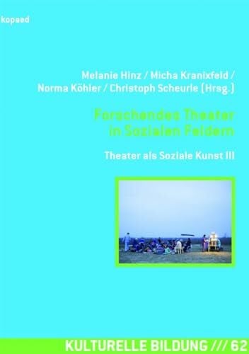 Scheuerle, Christoph Forschendes Theater in Sozialen Feldern: Theater als Soziale Kunst III: Theater als Soziale Kunst 03 (Kulturelle Bildung)