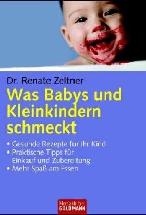 Zeltner, Renate Was Babys und Kleinkindern schmeckt: . Gesunde Rezepte für Ihr Kind . Praktische Tipps für Einkauf und Zubereitung . Mehr Spaß am Essen
