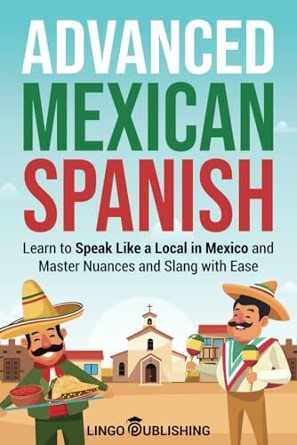 Publishing, Lingo Advanced Mexican Spanish: Learn to Speak Like a Local in Mexico and Master Nuances and Slang with Ease (From Beginner to Advanced)