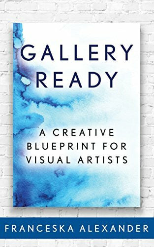Alexander, Franceska Gallery Ready: A Creative Blueprint for Visual Artists