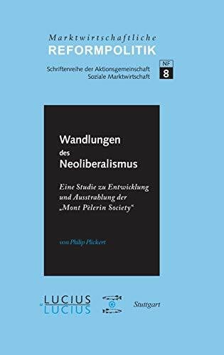 Plickert, Philip ßWandlungen des Neoliberalismus: Eine Studie zu Entwicklung und Ausstrahlung der „Mont Pèlerin Society“ (Marktwirtschaftliche Reformpolitik, 8, Band 8)