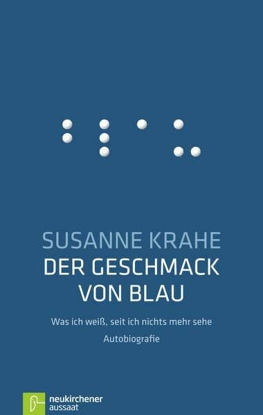 Susanne Krahe Der Geschmack von Blau: Was ich weiß, seit ich nichts mehr sehe: Was ich weiß, seit ich nichts mehr sehe - Autobiografie