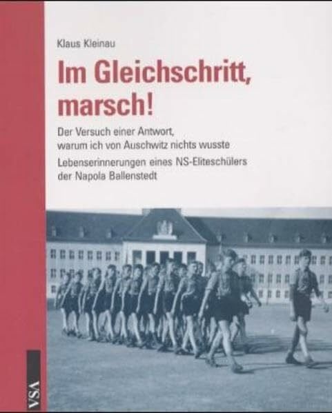Kleinau, Klaus Im Gleichschritt, Marsch!: Der Versuch einer Antwort, warum ich von Auschwitz nichts wusste. Lebenserinnerungen eines NS-Eliteschülers der Napola Ballenstedt