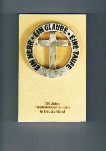 Balders, Günter Ein Herr, ein Glaube, eine Taufe - 150 Jahre Baptistengemeinden in Deutschland