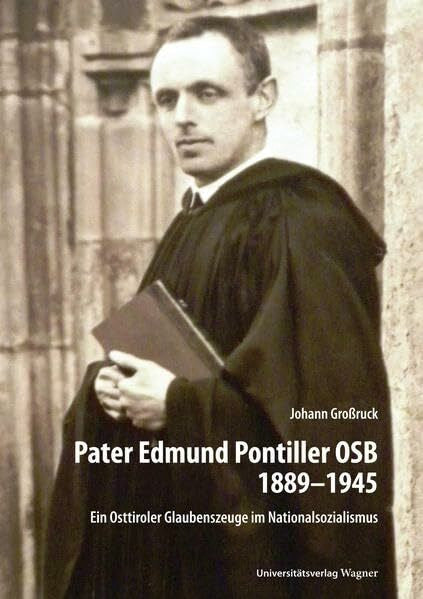 Großruck, Johann Pater Edmund Pontiller OSB 1889–1945: Ein Osttiroler Glaubenszeuge im Nationalsozialismus