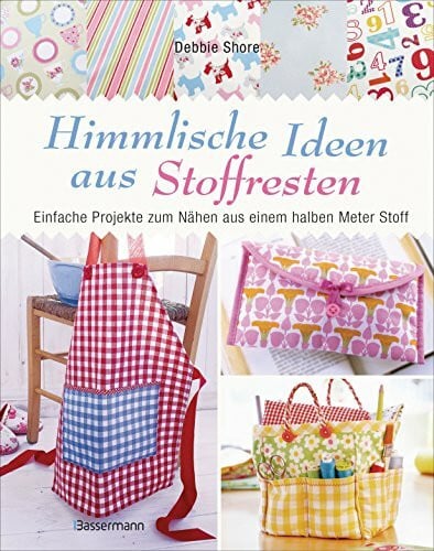 Shore, Debbie Himmlische Ideen aus Stoffresten: Einfache Projekte zum Nähen aus einem halben Meter Stoff