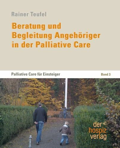 Teufel, Rainer Beratung und Begleitung Angehöriger in der Palliative Care: Palliative Care für Einsteiger Band 3. Praxisbuch für Palliative Care, Palliativpflege, ... und Sterbebegleitung. Für Haupt- und Ehrenamt