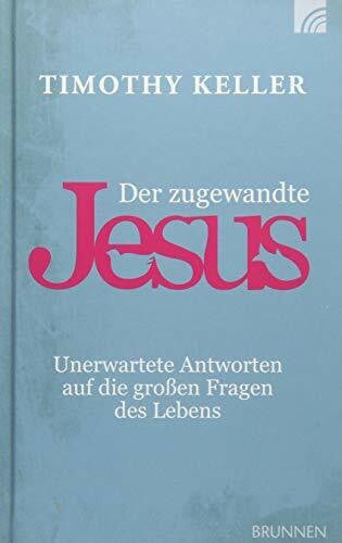 Keller, Timothy Der zugewandte Jesus: Unerwartete Antworten auf die großen Fragen des Lebens