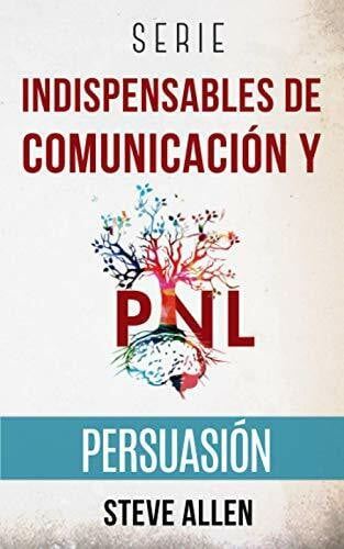 Allen, Steve Serie Indispensables de comunicación y persuasión: Serie de 3 títulos: Persuasión e influencia, Técnicas prohibidas de persuasión y Tácticas de conversación