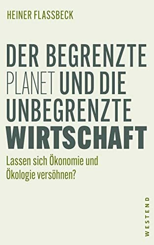 Flassbeck, Heiner Der begrenzte Planet und die unbegrenzte Wirtschaft: Lassen sich Ökonomie und Ökologie versöhnen?