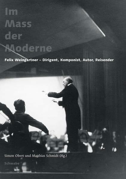 Schmidt, Matthias Im Mass der Moderne: Felix Weingartner - Dirigent, Komponist, Autor, Reisender