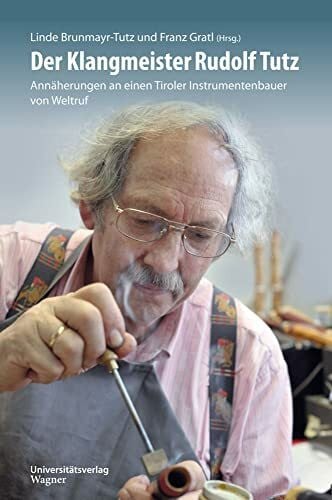 Brunmayr-Tutz, Linde Der Klangmeister Rudolf Tutz: Annäherungen an einen Tiroler Instrumentenbauer von Weltruf