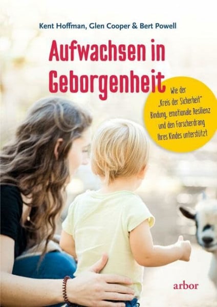 Siegel, Daniel Aufwachsen in Geborgenheit: Wie der „Kreis der Sicherheit“ Bindung, emotionale Resilienz und den Forscherdrang Ihres Kindes unterstützt