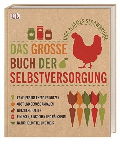 Strawbridge, James Das große Buch der Selbstversorgung: Erneuerbare Energien nutzen, Obst und Gemüse anbauen, Nutztiere halten, Einlegen, Einkochen und Räuchern, Naturheilmittel und mehr