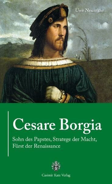 Uwe Neumahr Cesare Borgia: Sohn des Papstes, Stratege der Macht, Fürst der Renaissance
