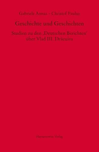 Paulus, Christof Geschichte und Geschichten: Studien zu den ‚Deutschen Berichten‘ über Vlad III. Drăculea (MGH - Studien und Texte)